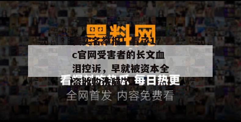 我实名举报!看了17c官网受害者的长文血泪控诉,早就被资本全资收购洗脑了!