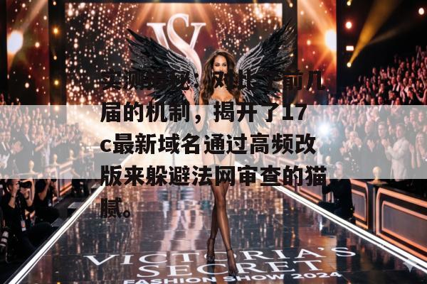 实测揭秘：对比了前几届的机制，揭开了17c最新域名通过高频改版来躲避法网审查的猫腻。